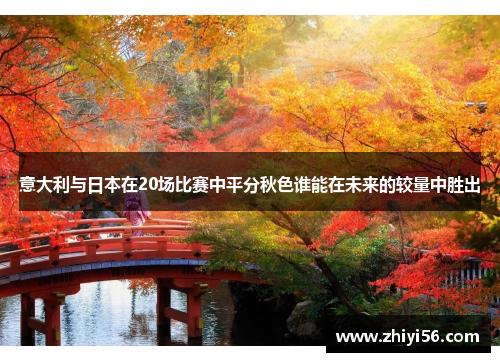 意大利与日本在20场比赛中平分秋色谁能在未来的较量中胜出
