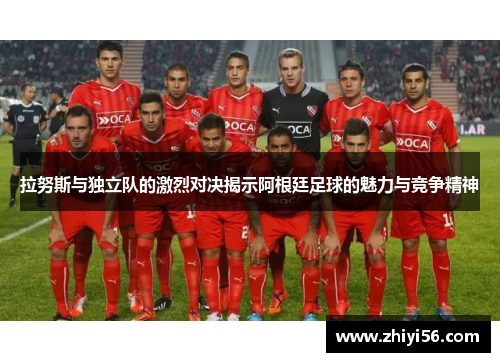 拉努斯与独立队的激烈对决揭示阿根廷足球的魅力与竞争精神