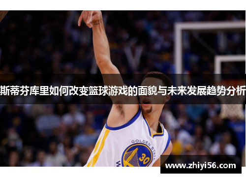 斯蒂芬库里如何改变篮球游戏的面貌与未来发展趋势分析
