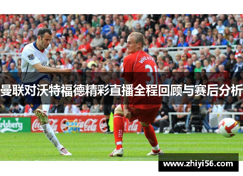 曼联对沃特福德精彩直播全程回顾与赛后分析