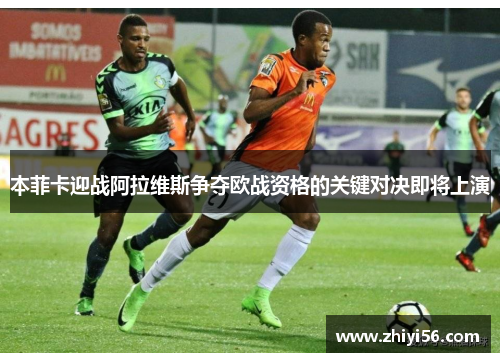 本菲卡迎战阿拉维斯争夺欧战资格的关键对决即将上演