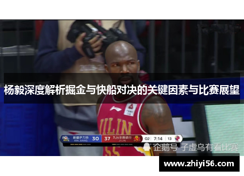 杨毅深度解析掘金与快船对决的关键因素与比赛展望