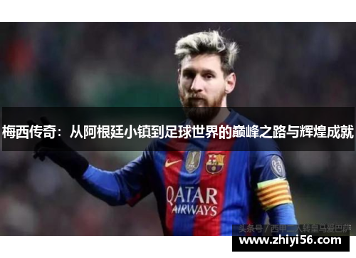 梅西传奇：从阿根廷小镇到足球世界的巅峰之路与辉煌成就