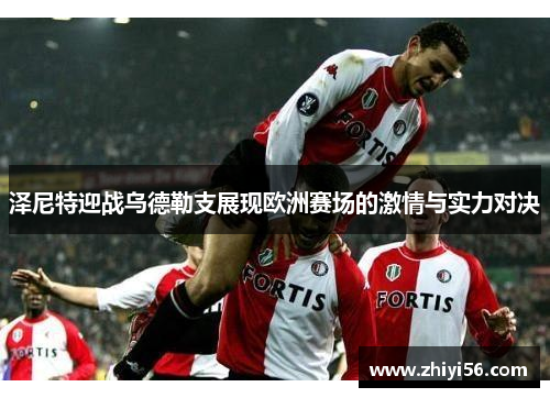 泽尼特迎战乌德勒支展现欧洲赛场的激情与实力对决