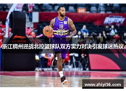 浙江稠州迎战北控篮球队双方实力对决引发球迷热议