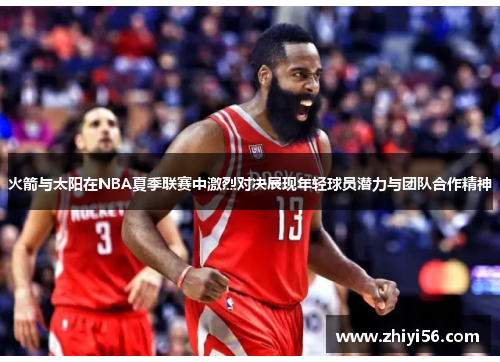 火箭与太阳在NBA夏季联赛中激烈对决展现年轻球员潜力与团队合作精神