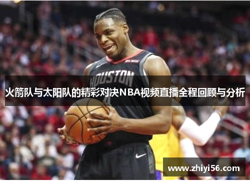 火箭队与太阳队的精彩对决NBA视频直播全程回顾与分析