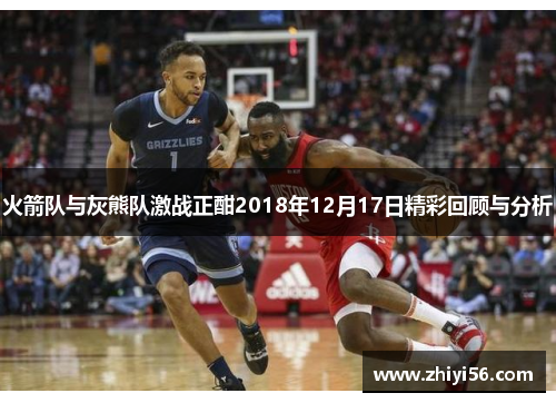 火箭队与灰熊队激战正酣2018年12月17日精彩回顾与分析
