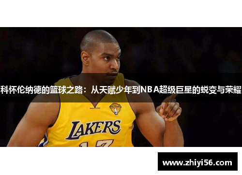 科怀伦纳德的篮球之路：从天赋少年到NBA超级巨星的蜕变与荣耀