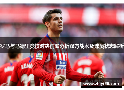 罗马与马德里竞技对决前瞻分析双方战术及球员状态解析