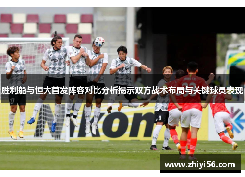 胜利船与恒大首发阵容对比分析揭示双方战术布局与关键球员表现